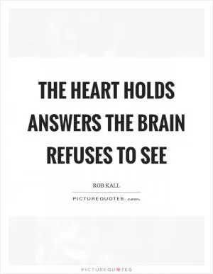 The heart holds answers the brain refuses to see Picture Quote #1