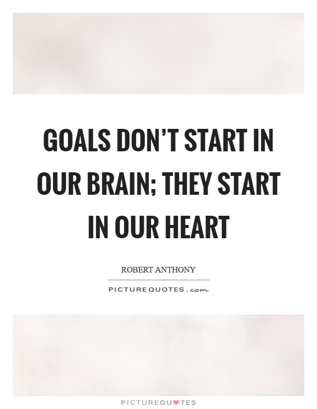Goals don't start in our brain; they start in our heart Picture Quote #1