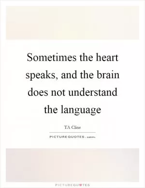 Sometimes the heart speaks, and the brain does not understand the language Picture Quote #1