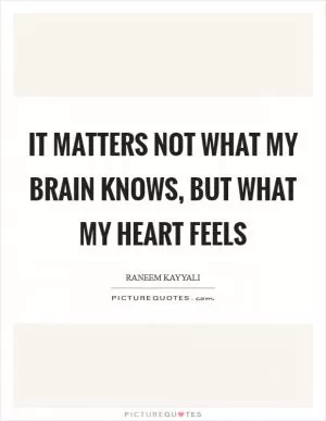 It matters not what my brain knows, but what my heart feels Picture Quote #1