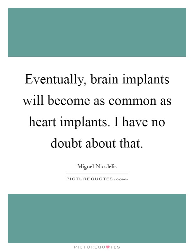 Eventually, brain implants will become as common as heart implants. I have no doubt about that. Picture Quote #1