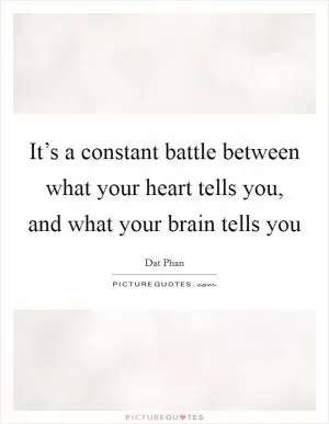 It’s a constant battle between what your heart tells you, and what your brain tells you Picture Quote #1