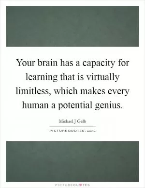 Your brain has a capacity for learning that is virtually limitless, which makes every human a potential genius Picture Quote #1