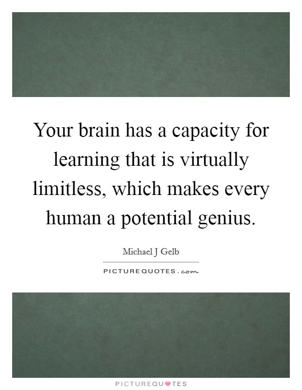 Your brain has a capacity for learning that is virtually limitless, which makes every human a potential genius. Picture Quote #1