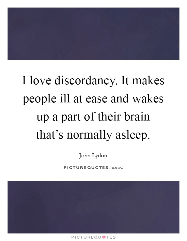 I love discordancy. It makes people ill at ease and wakes up a part of their brain that's normally asleep. Picture Quote #1