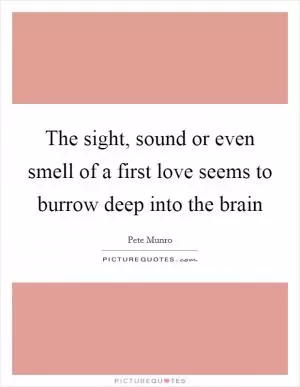 The sight, sound or even smell of a first love seems to burrow deep into the brain Picture Quote #1