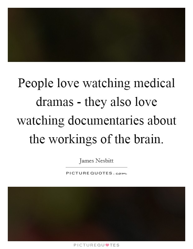 People love watching medical dramas - they also love watching documentaries about the workings of the brain. Picture Quote #1
