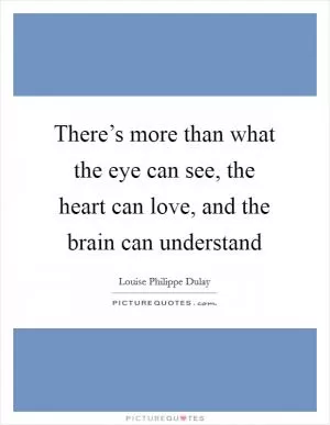 There’s more than what the eye can see, the heart can love, and the brain can understand Picture Quote #1
