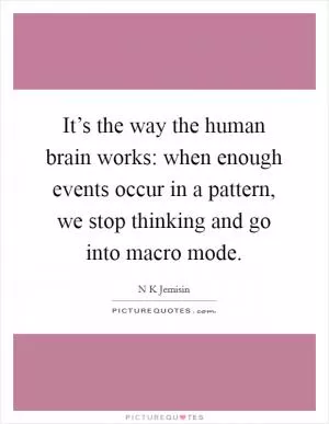 It’s the way the human brain works: when enough events occur in a pattern, we stop thinking and go into macro mode Picture Quote #1