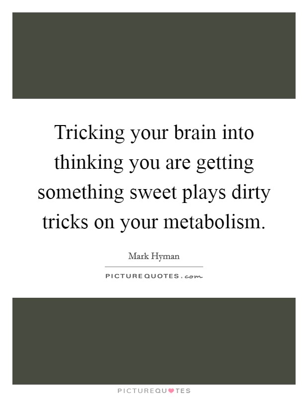 Tricking your brain into thinking you are getting something sweet plays dirty tricks on your metabolism. Picture Quote #1