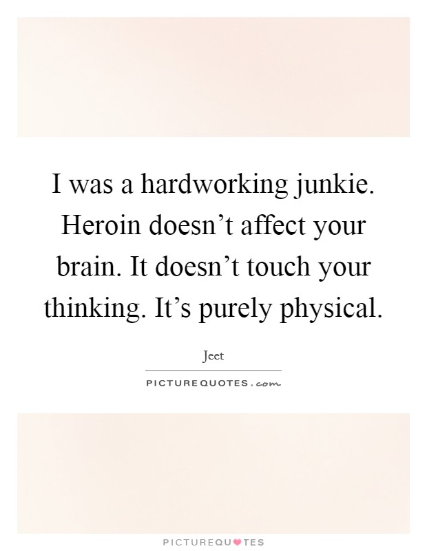 I was a hardworking junkie. Heroin doesn't affect your brain. It doesn't touch your thinking. It's purely physical. Picture Quote #1