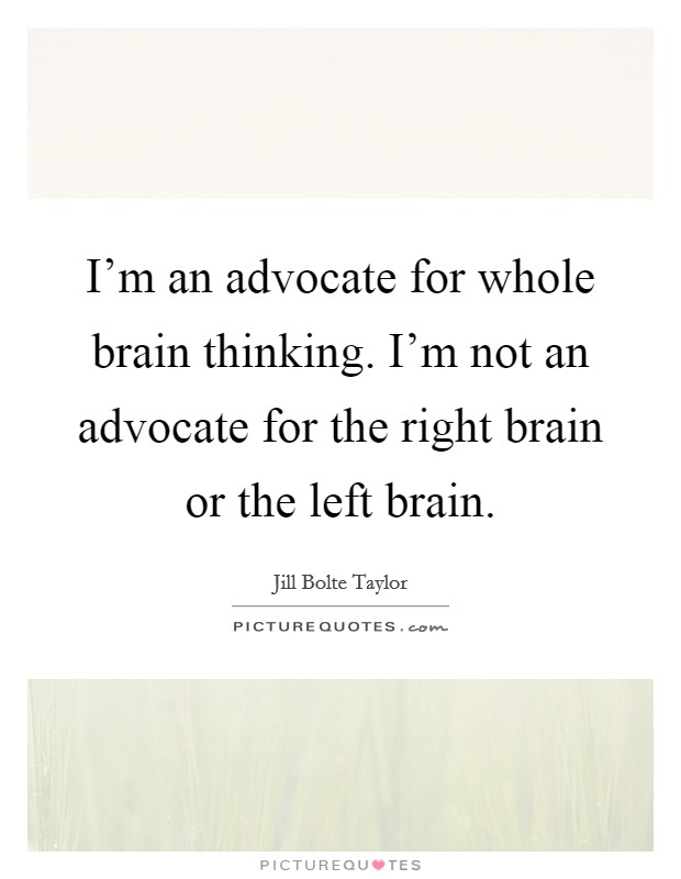 I'm an advocate for whole brain thinking. I'm not an advocate for the right brain or the left brain. Picture Quote #1