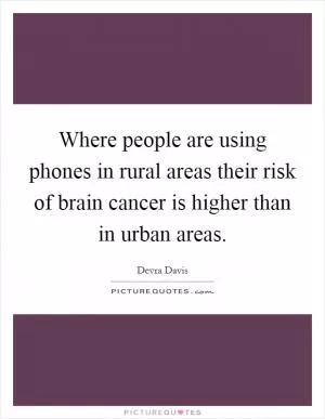 Where people are using phones in rural areas their risk of brain cancer is higher than in urban areas Picture Quote #1