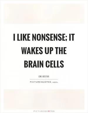 I like nonsense; it wakes up the brain cells Picture Quote #1