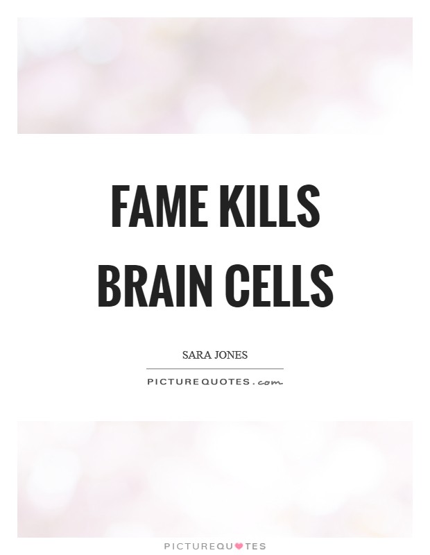 Fame kills brain cells Picture Quote #1