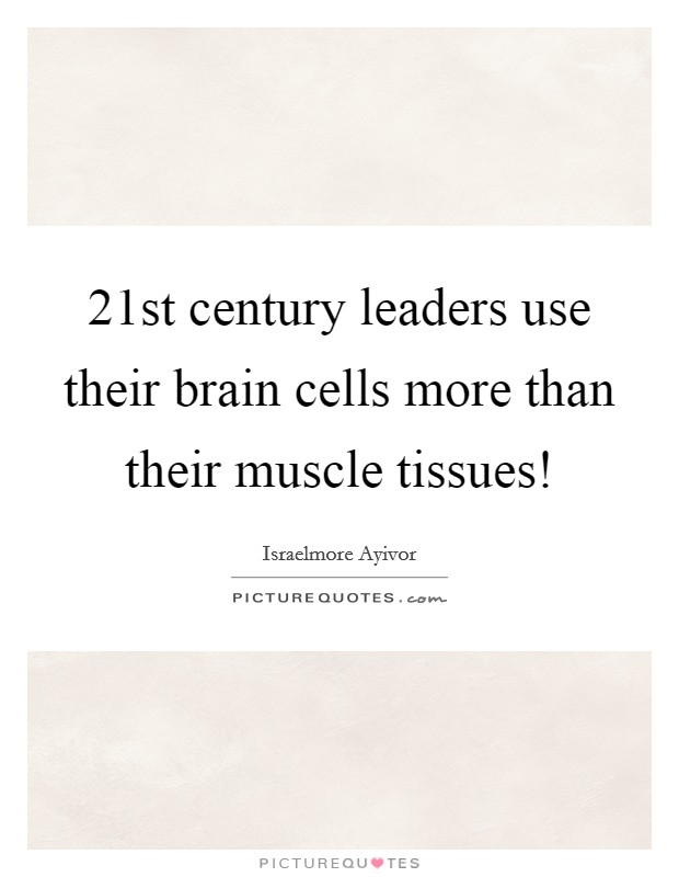 21st century leaders use their brain cells more than their muscle tissues! Picture Quote #1