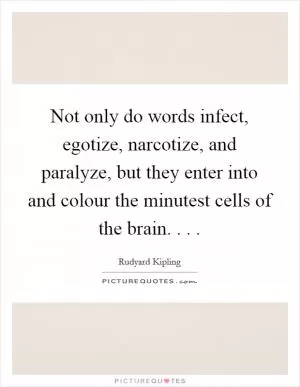 Not only do words infect, egotize, narcotize, and paralyze, but they enter into and colour the minutest cells of the brain. . .  Picture Quote #1