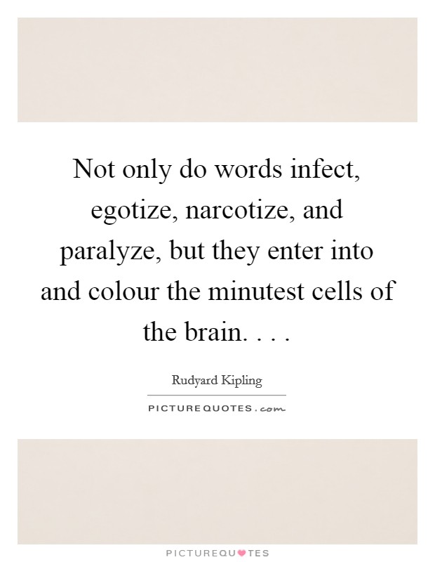 Not only do words infect, egotize, narcotize, and paralyze, but they enter into and colour the minutest cells of the brain. . . . Picture Quote #1