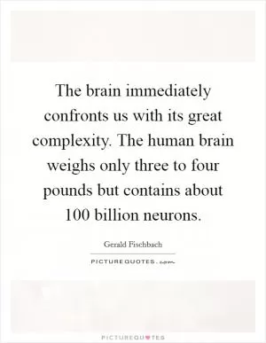 The brain immediately confronts us with its great complexity. The human brain weighs only three to four pounds but contains about 100 billion neurons Picture Quote #1