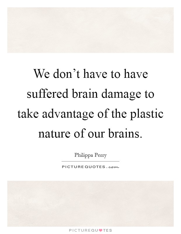 We don't have to have suffered brain damage to take advantage of the plastic nature of our brains. Picture Quote #1