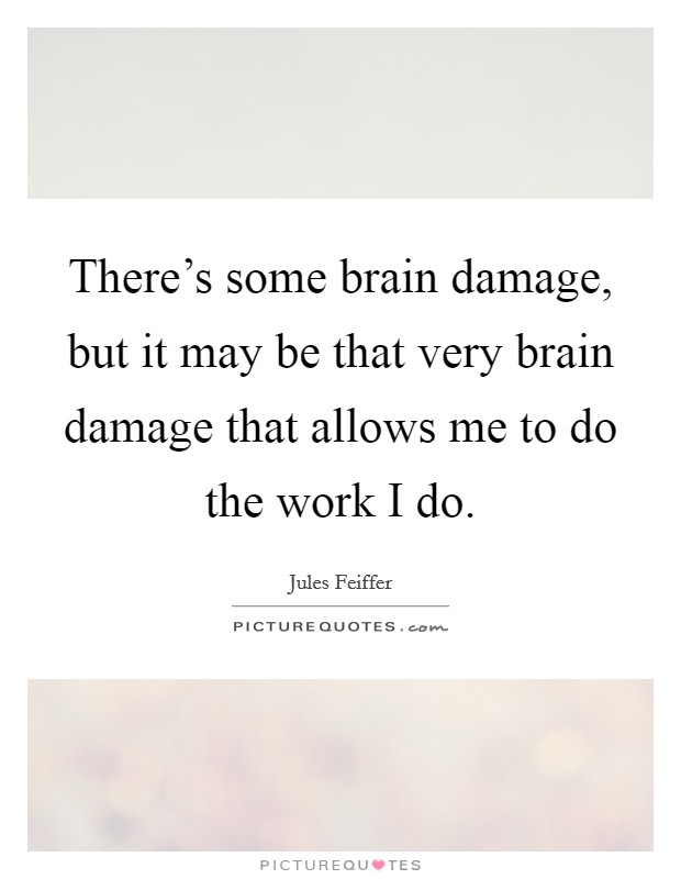There's some brain damage, but it may be that very brain damage that allows me to do the work I do. Picture Quote #1