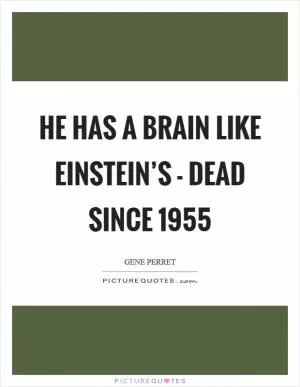 He has a brain like Einstein’s - dead since 1955 Picture Quote #1
