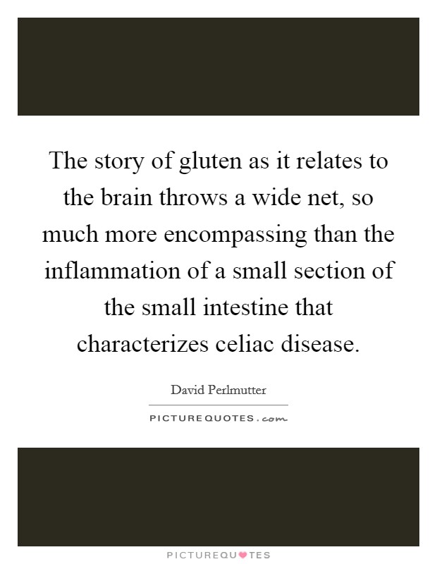 The story of gluten as it relates to the brain throws a wide net, so much more encompassing than the inflammation of a small section of the small intestine that characterizes celiac disease. Picture Quote #1