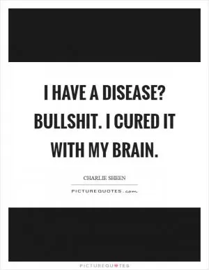 I have a disease? Bullshit. I cured it with my brain Picture Quote #1