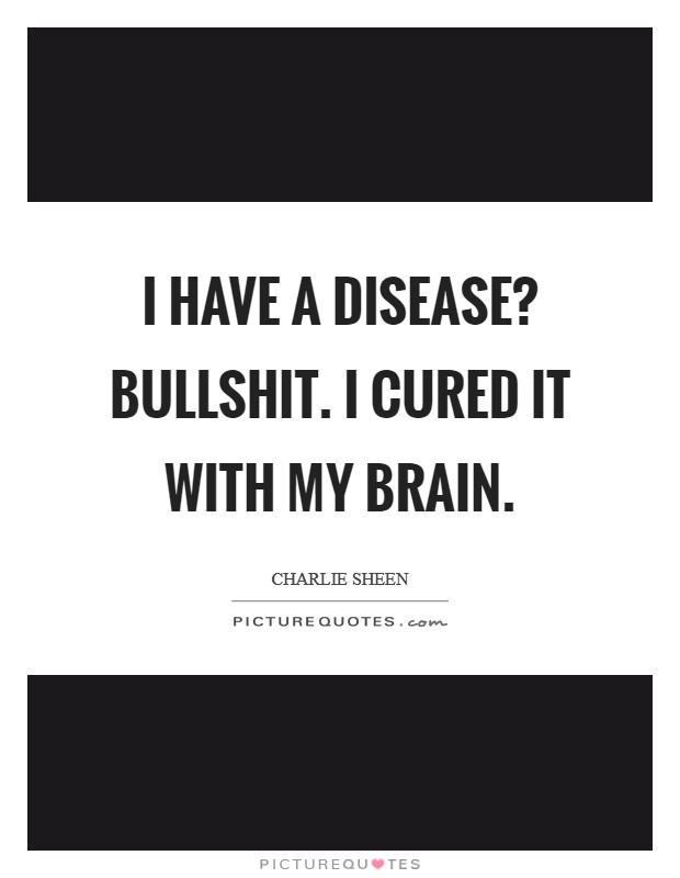 I have a disease? Bullshit. I cured it with my brain. Picture Quote #1