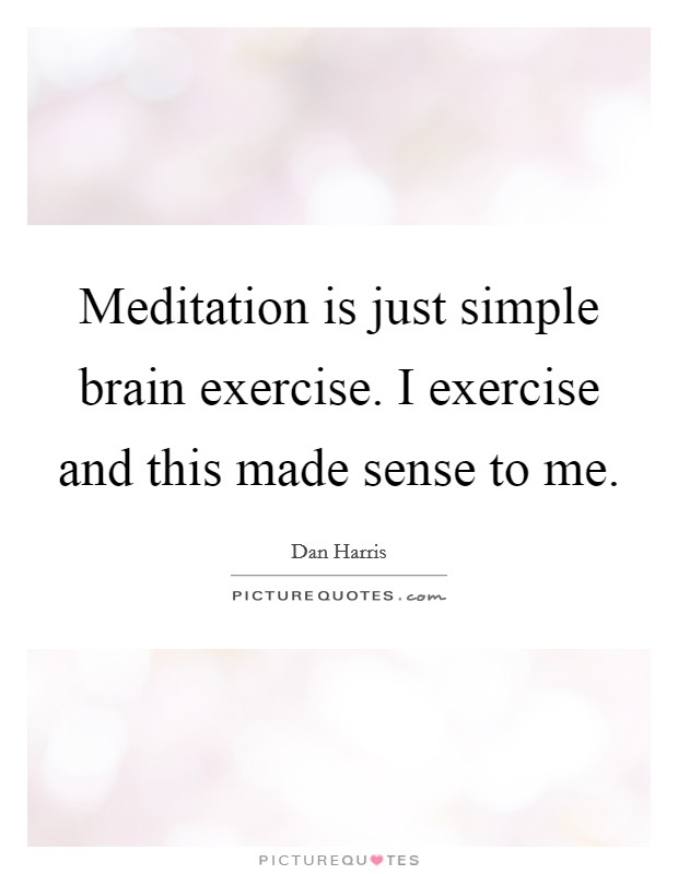 Meditation is just simple brain exercise. I exercise and this made sense to me. Picture Quote #1