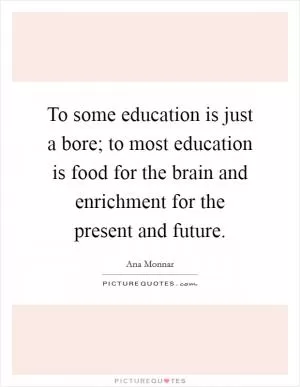 To some education is just a bore; to most education is food for the brain and enrichment for the present and future Picture Quote #1