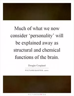 Much of what we now consider ‘personality’ will be explained away as structural and chemical functions of the brain Picture Quote #1