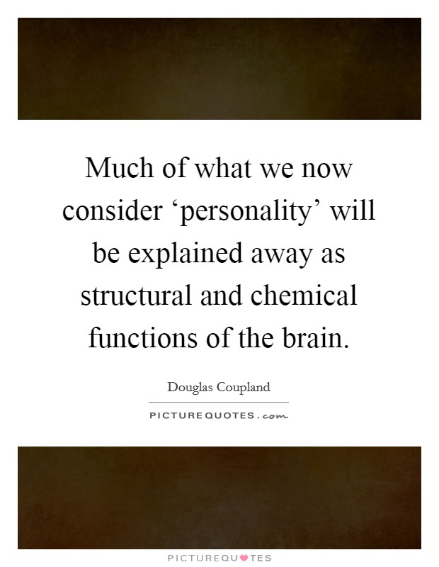 Much of what we now consider ‘personality' will be explained away as structural and chemical functions of the brain. Picture Quote #1