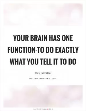 Your brain has one function-to do exactly what you tell it to do Picture Quote #1