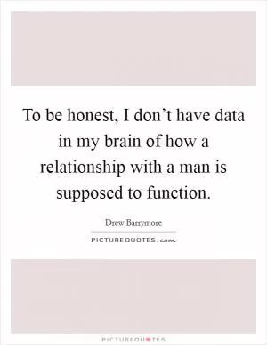 To be honest, I don’t have data in my brain of how a relationship with a man is supposed to function Picture Quote #1