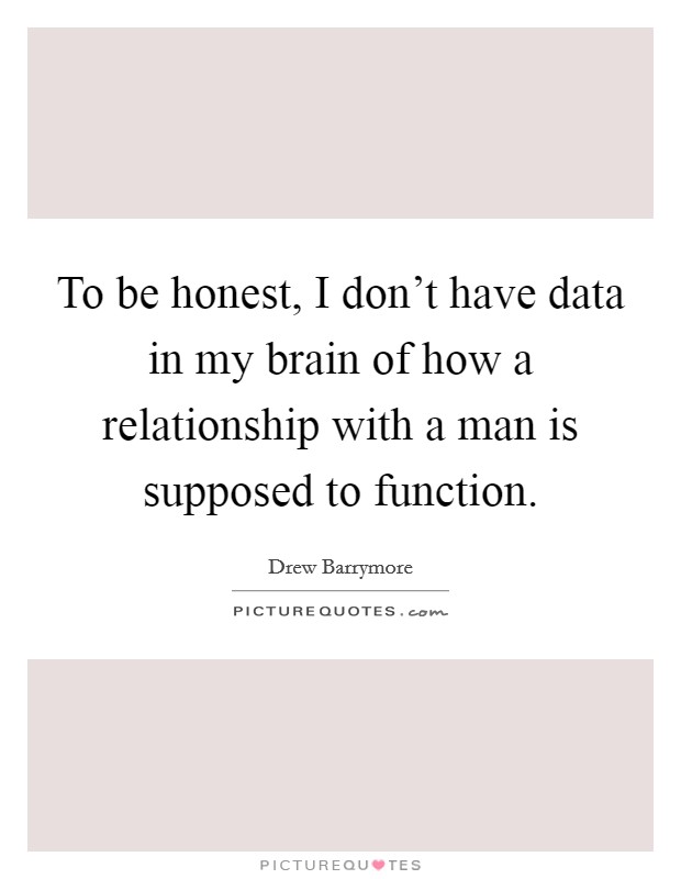 To be honest, I don't have data in my brain of how a relationship with a man is supposed to function. Picture Quote #1
