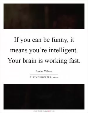 If you can be funny, it means you’re intelligent. Your brain is working fast Picture Quote #1