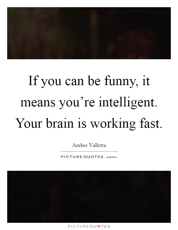 If you can be funny, it means you're intelligent. Your brain is working fast. Picture Quote #1