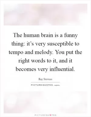 The human brain is a funny thing: it’s very susceptible to tempo and melody. You put the right words to it, and it becomes very influential Picture Quote #1