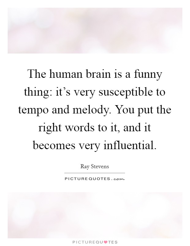 The human brain is a funny thing: it's very susceptible to tempo and melody. You put the right words to it, and it becomes very influential. Picture Quote #1