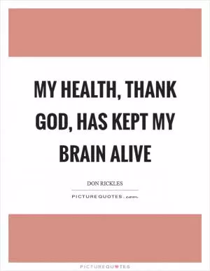 My health, thank God, has kept my brain alive Picture Quote #1
