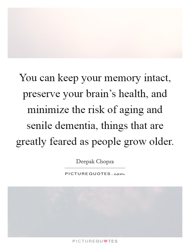 You can keep your memory intact, preserve your brain's health, and minimize the risk of aging and senile dementia, things that are greatly feared as people grow older. Picture Quote #1
