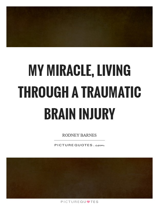 My Miracle, living through a Traumatic brain Injury Picture Quote #1