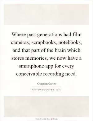 Where past generations had film cameras, scrapbooks, notebooks, and that part of the brain which stores memories, we now have a smartphone app for every conceivable recording need Picture Quote #1