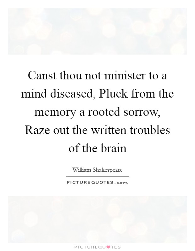 Canst thou not minister to a mind diseased, Pluck from the memory a rooted sorrow, Raze out the written troubles of the brain Picture Quote #1