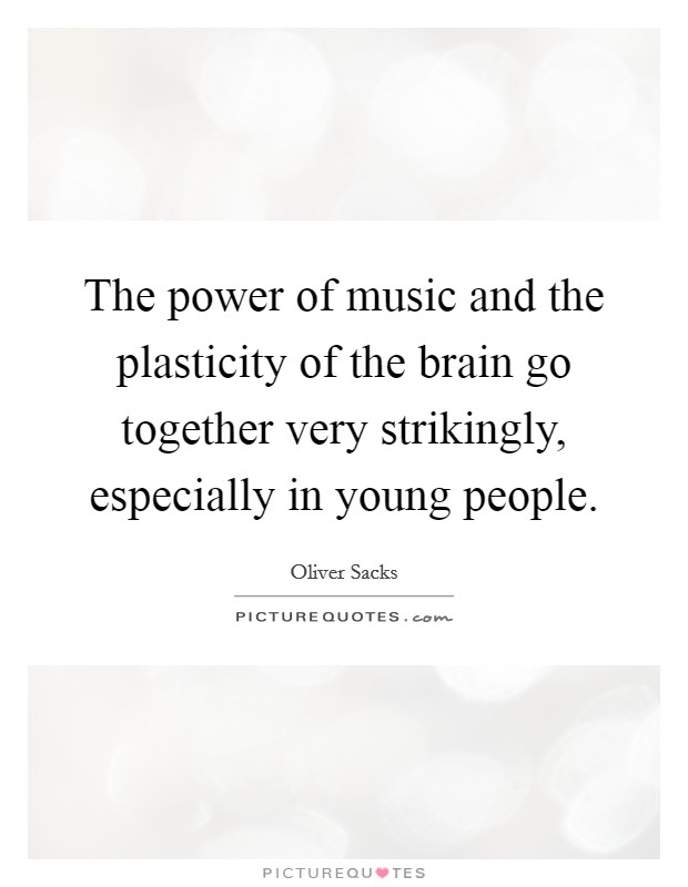 The power of music and the plasticity of the brain go together very strikingly, especially in young people. Picture Quote #1