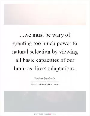 ...we must be wary of granting too much power to natural selection by viewing all basic capacities of our brain as direct adaptations Picture Quote #1