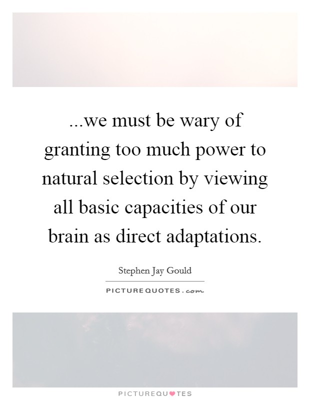 ...we must be wary of granting too much power to natural selection by viewing all basic capacities of our brain as direct adaptations. Picture Quote #1
