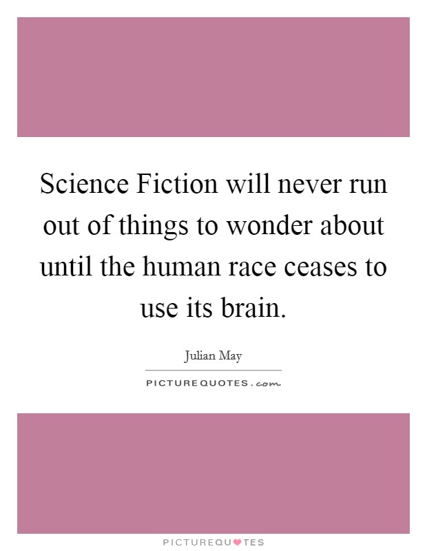 Science Fiction will never run out of things to wonder about until the human race ceases to use its brain. Picture Quote #1
