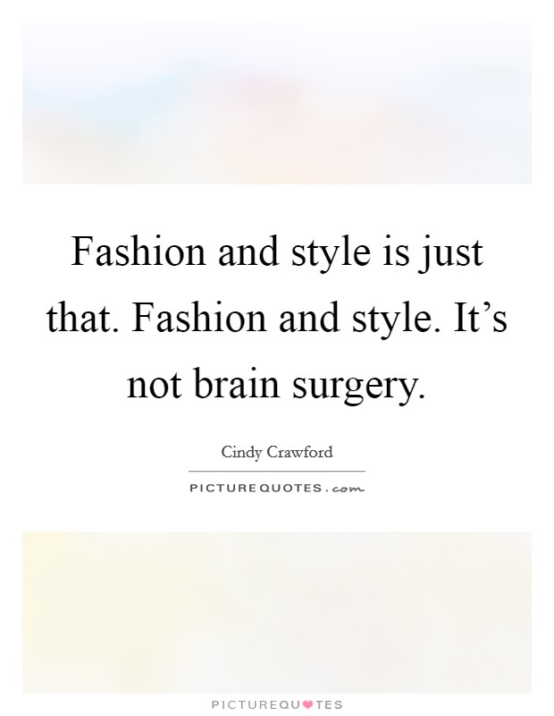 Fashion and style is just that. Fashion and style. It's not brain surgery. Picture Quote #1